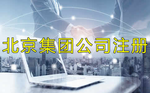 北京集團公司注冊如何辦理？